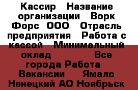 Кассир › Название организации ­ Ворк Форс, ООО › Отрасль предприятия ­ Работа с кассой › Минимальный оклад ­ 28 000 - Все города Работа » Вакансии   . Ямало-Ненецкий АО,Ноябрьск г.